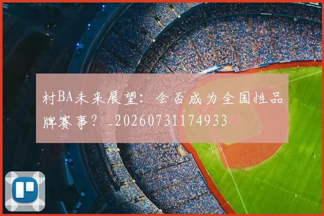 村BA未来展望：会否成为全国性品牌赛事？_20260731174933
