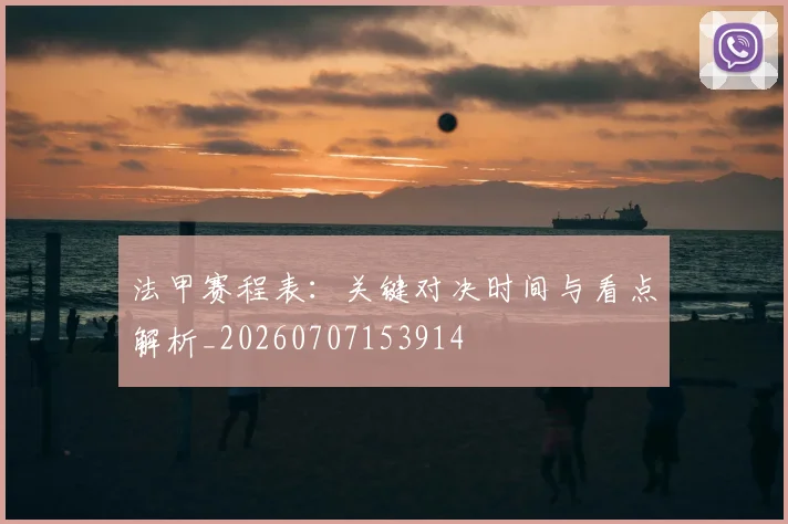法甲赛程表:关键对决时间与看点解析_20260707153914