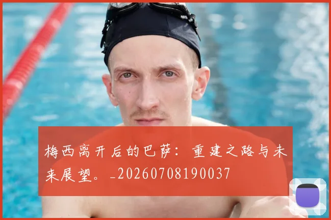 梅西离开后的巴萨：重建之路与未来展望。_20260708190037