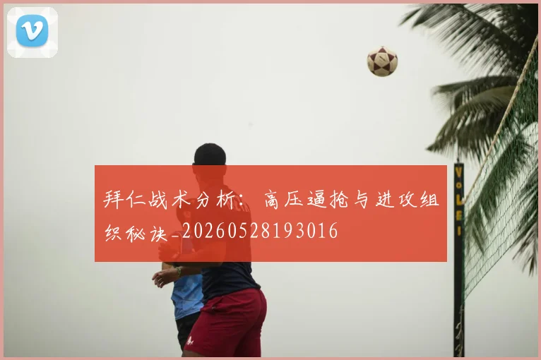 拜仁战术分析:高压逼抢与进攻组织秘诀_20260528193016