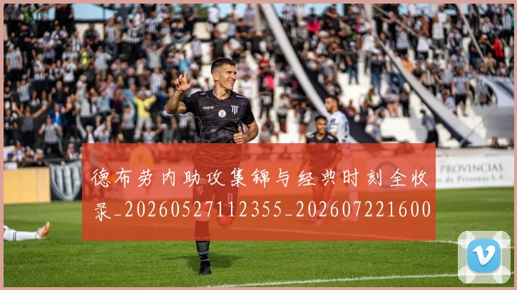 德布劳内助攻集锦与经典时刻全收录_20260527112355_20260722160051
