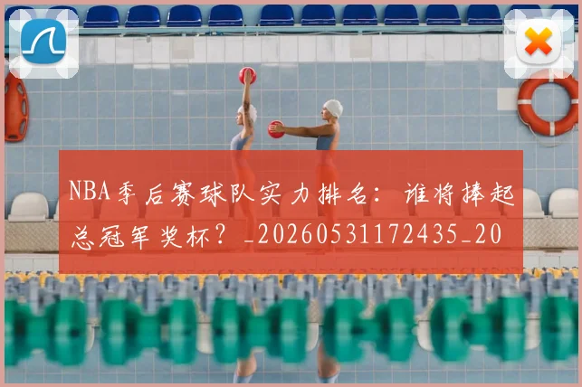 NBA季后赛球队实力排名:谁将捧起总冠军奖杯?_20260531172435_20260714212248