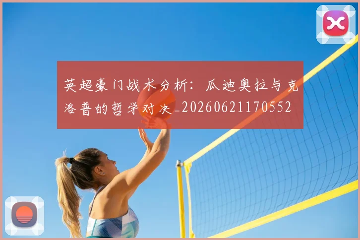 英超豪门战术分析：瓜迪奥拉与克洛普的哲学对决_20260621170552