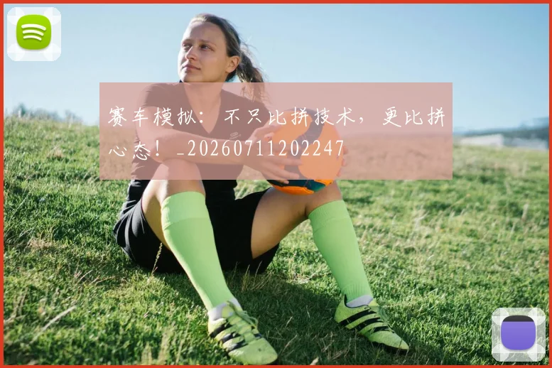 赛车模拟:不只比拼技术,更比拼心态!_20260711202247