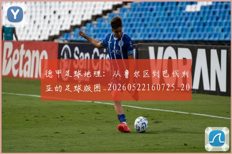 德甲足球地理:从鲁尔区到巴伐利亚的足球版图_20260522160725_20260704173632