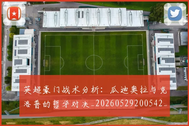 英超豪门战术分析:瓜迪奥拉与克洛普的哲学对决_20260529200542_20260710010027