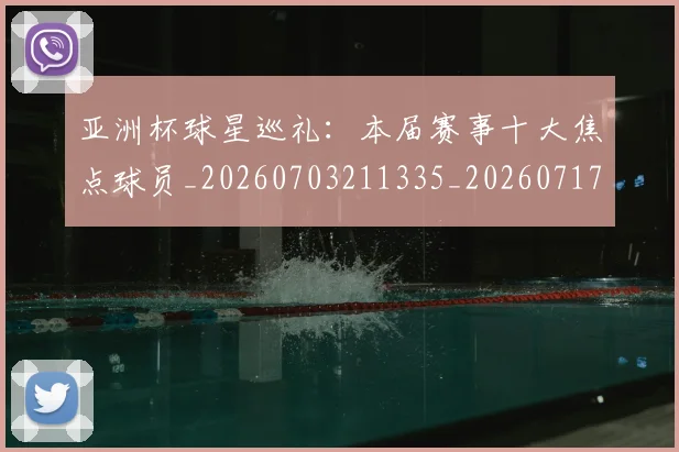 亚洲杯球星巡礼：本届赛事十大焦点球员_20260703211335_20260717235411