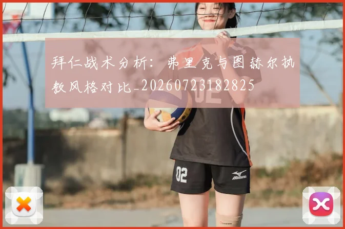 拜仁战术分析：弗里克与图赫尔执教风格对比_20260723182825