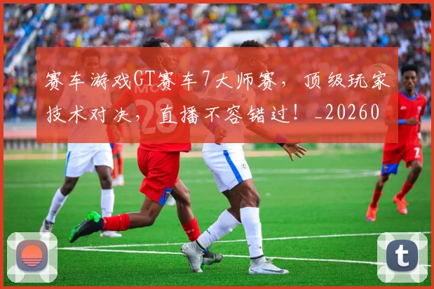 赛车游戏GT赛车7大师赛,顶级玩家技术对决,直播不容错过!_20260711202249