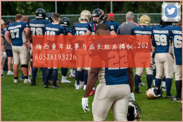 梅西童年故事与成长经历揭秘_20260528193226