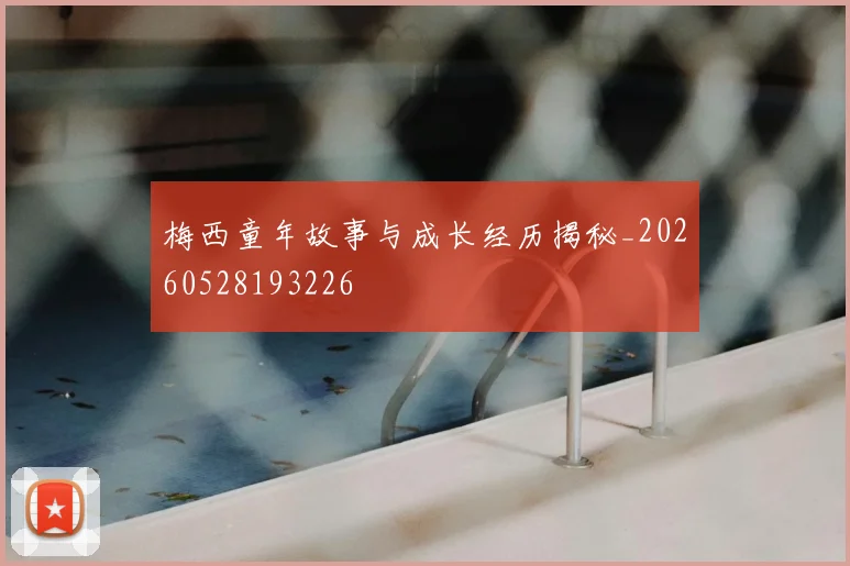 梅西童年故事与成长经历揭秘_20260528193226