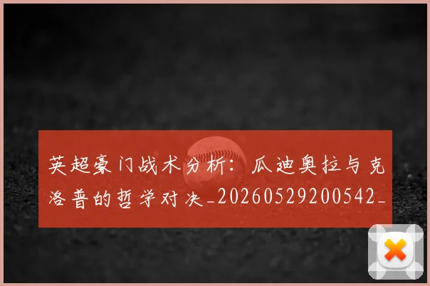 英超豪门战术分析：瓜迪奥拉与克洛普的哲学对决_20260529200542_20260710010027