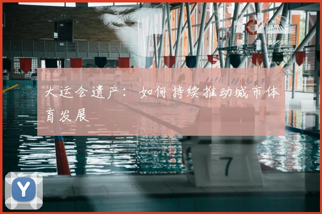 大运会遗产：如何持续推动城市体育发展