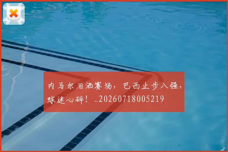 内马尔泪洒赛场,巴西止步八强,球迷心碎!_20260718005219