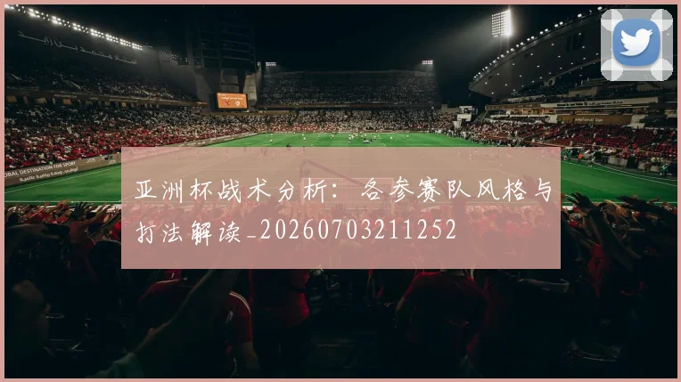 亚洲杯战术分析:各参赛队风格与打法解读_20260703211252