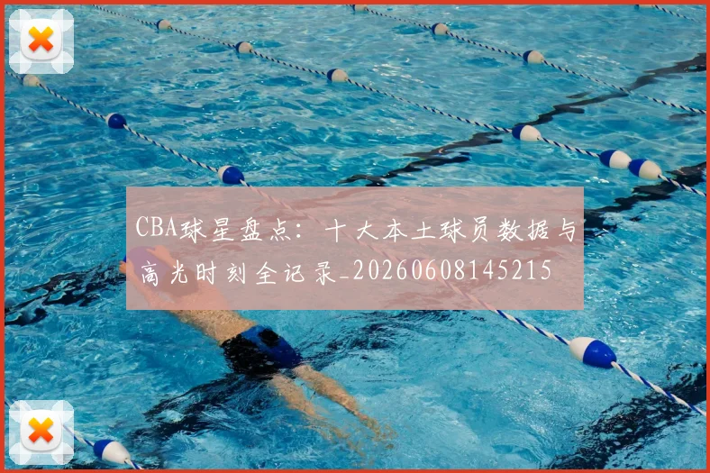 CBA球星盘点：十大本土球员数据与高光时刻全记录_20260608145215